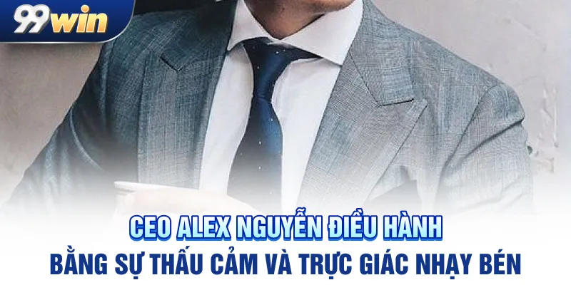 CEO Alex Nguyễn điều hành bằng sự thấu cảm và trực giác nhạy bén