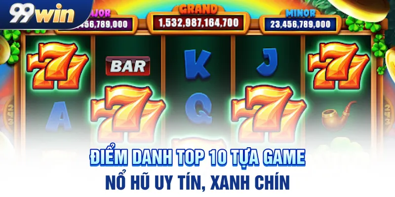 Điểm danh top 10 tựa game nổ hũ uy tín, xanh chín