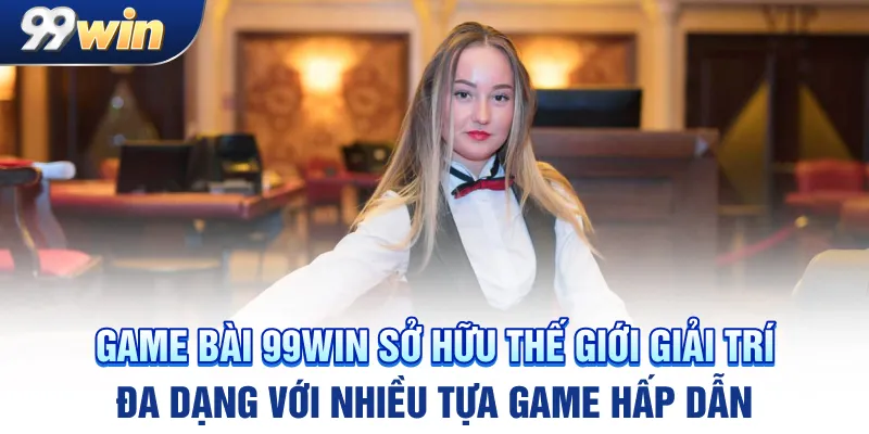 Game bài 99win sở hữu thế giới giải trí đa dạng với nhiều tựa game hấp dẫn