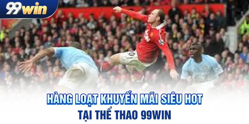 Hàng loạt khuyến mãi siêu hot tại thể thao 99win