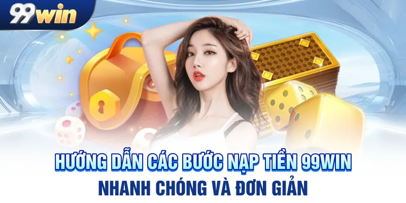 Hướng dẫn các bước nạp tiền 99win nhanh chóng và đơn giản