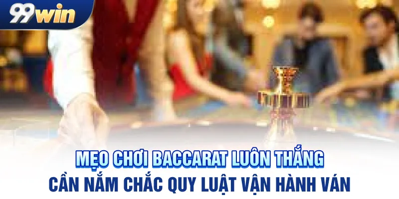 Mẹo chơi baccarat luôn thắng cần nắm chắc quy luật vận hành ván cược