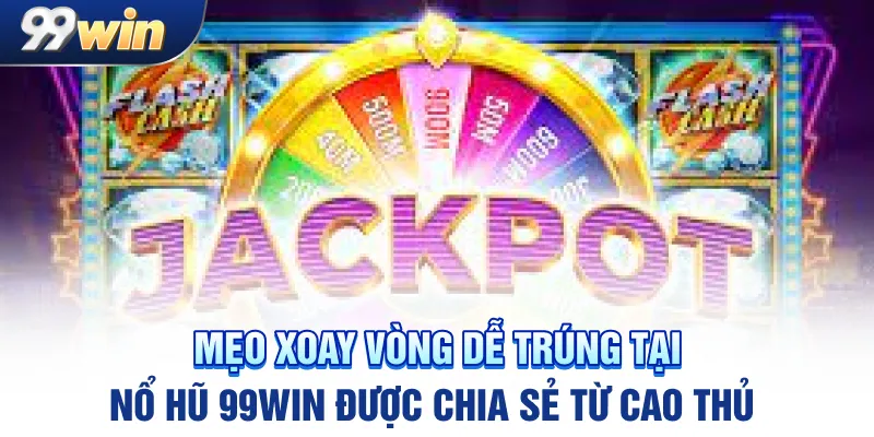 Mẹo xoay vòng dễ trúng tại nổ hũ 99win được chia sẻ từ cao thủ