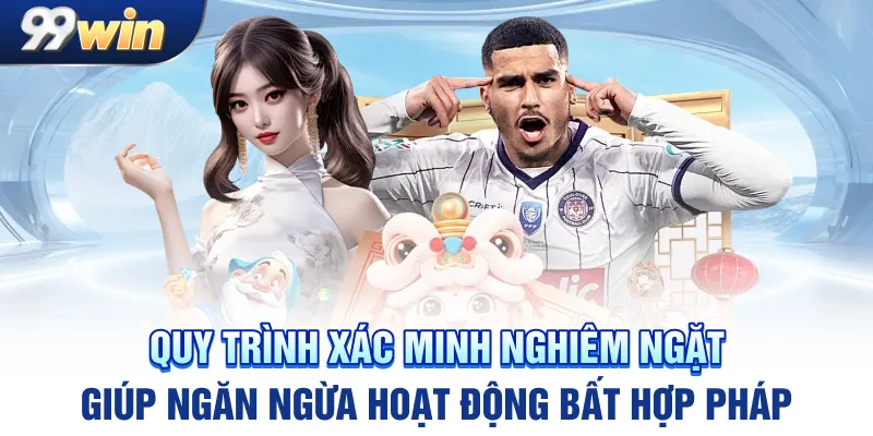 Quy trình xác minh nghiêm ngặt giúp ngăn ngừa hoạt động bất hợp pháp