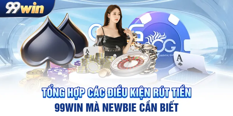 Tổng hợp các điều kiện rút tiền 99win mà newbie cần biết