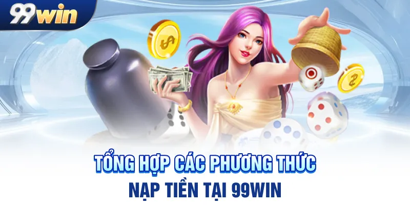 Tổng hợp các phương thức nạp tiền tại 99win